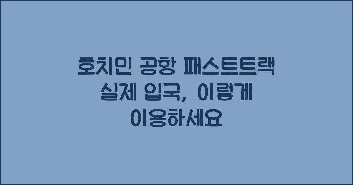 호치민 공항 패스트트랙 실제 입국