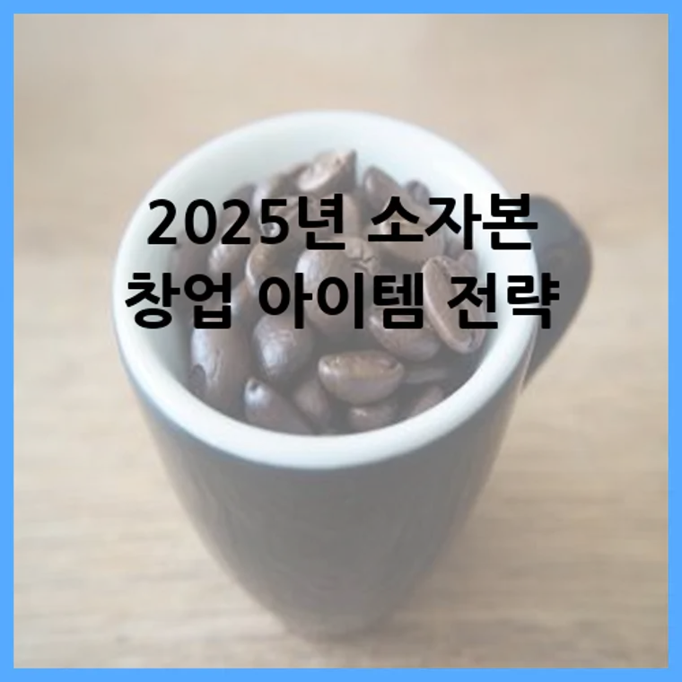 2025년 소자본 창업 아이템 전략
