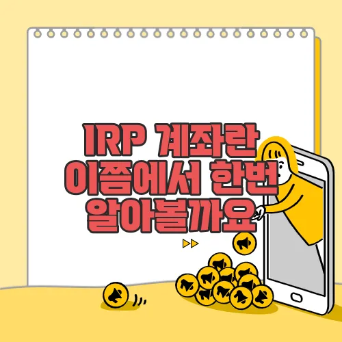IRP 계좌란 이쯤에서 한번 알아볼까요
