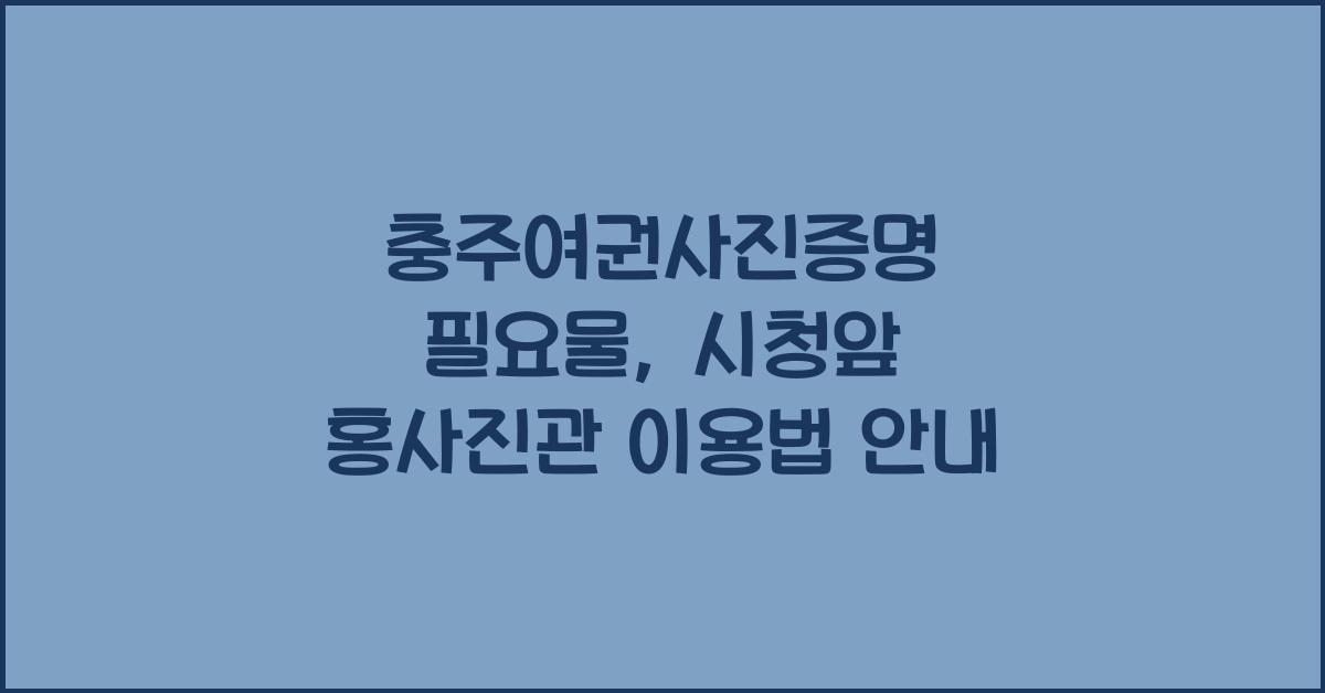 충주여권사진증명 사진여권발급준비물시청앞홍사진관