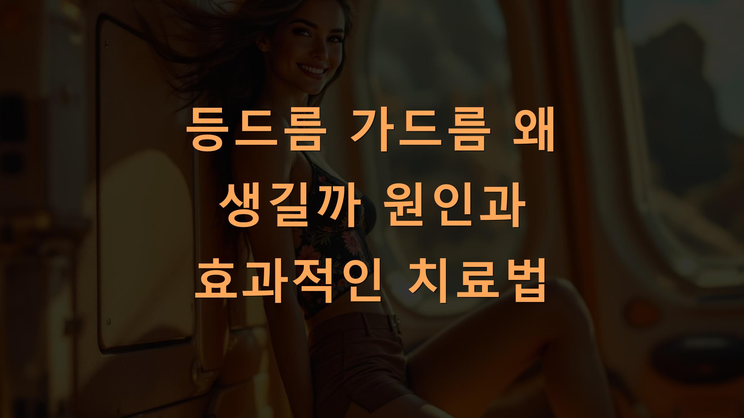 등드름 가드름 왜 생길까 원인과 효과적인 치료법