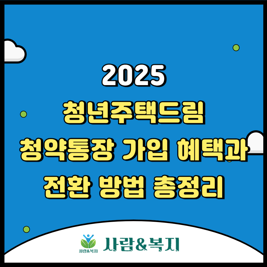 2025 청년주택드림 청약통장 가입 혜택과 전환 방법 총정리