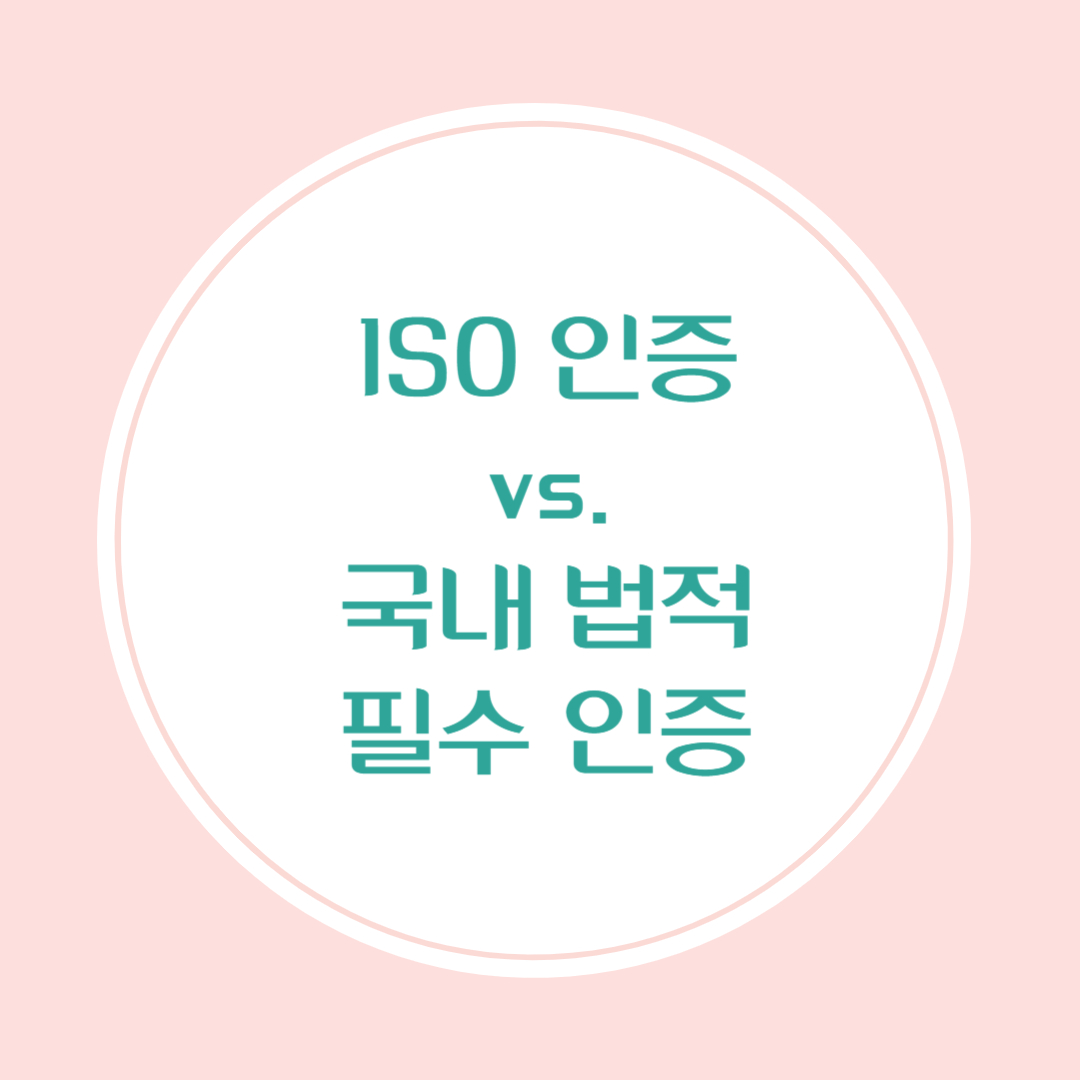 ISO 인증과 국내 법적 필수 인증의 차이점, 종류, 전략