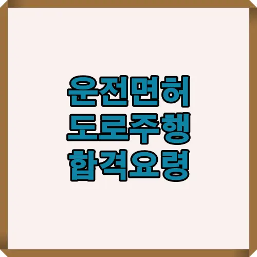 운전면허 도로주행 시험 합격을 위해 반드시 알아야 할 주요 요령과 채점 기준, 교통안전 수칙, 실수 방지 방법을 정리한 안내 썸네일