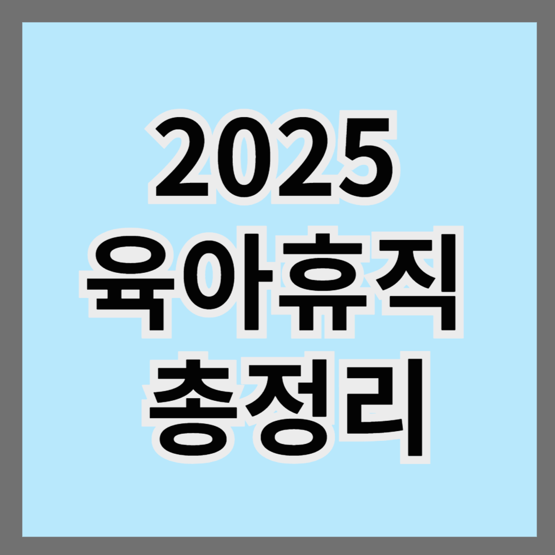 2025 육아휴직 완벽 정리!