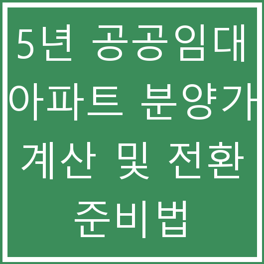 5년 공공임대 아파트 분양가 계산 및 전환 준비법