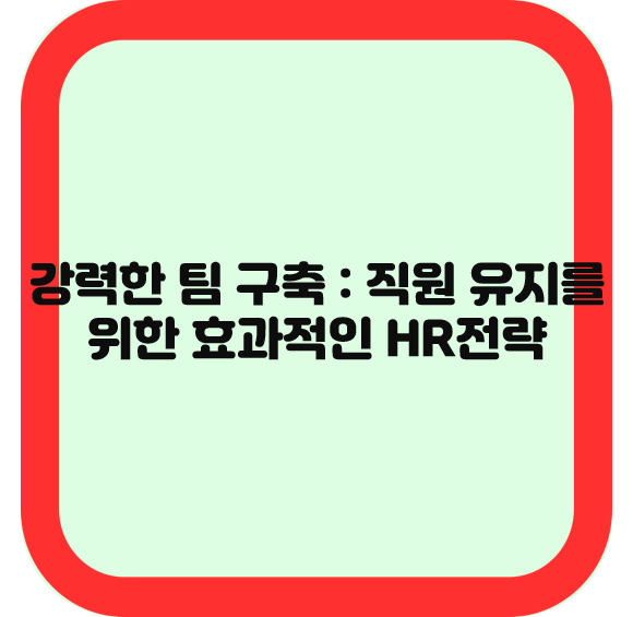 강력한 팀 구축 : 직원 유지를 위한 효과적인 HR전략