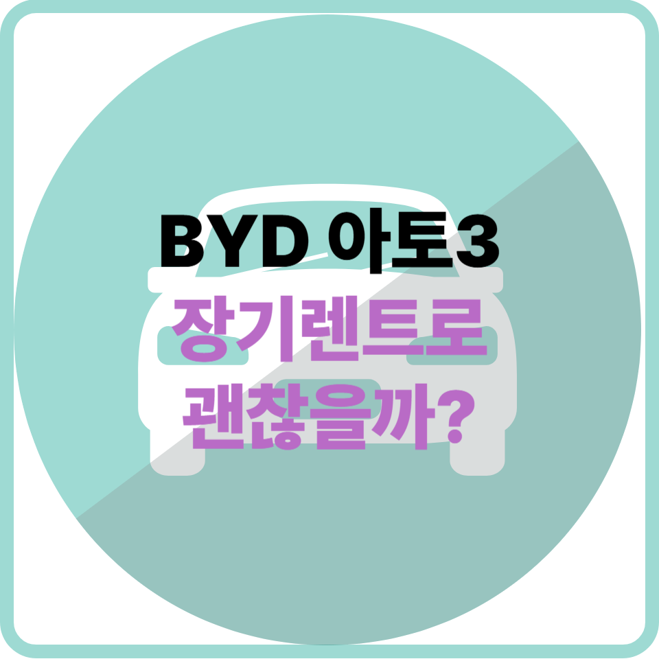 BYD 아토3, 장기렌트카로 이용하면 과연 합리적일까요?