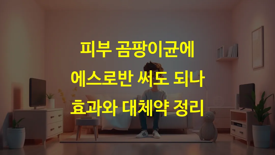 피부 곰팡이균에 에스로반 써도 되나 효과와 대체약 정리