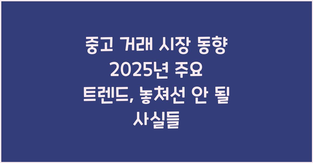 중고 거래 시장 동향 2025년 주요 트렌드