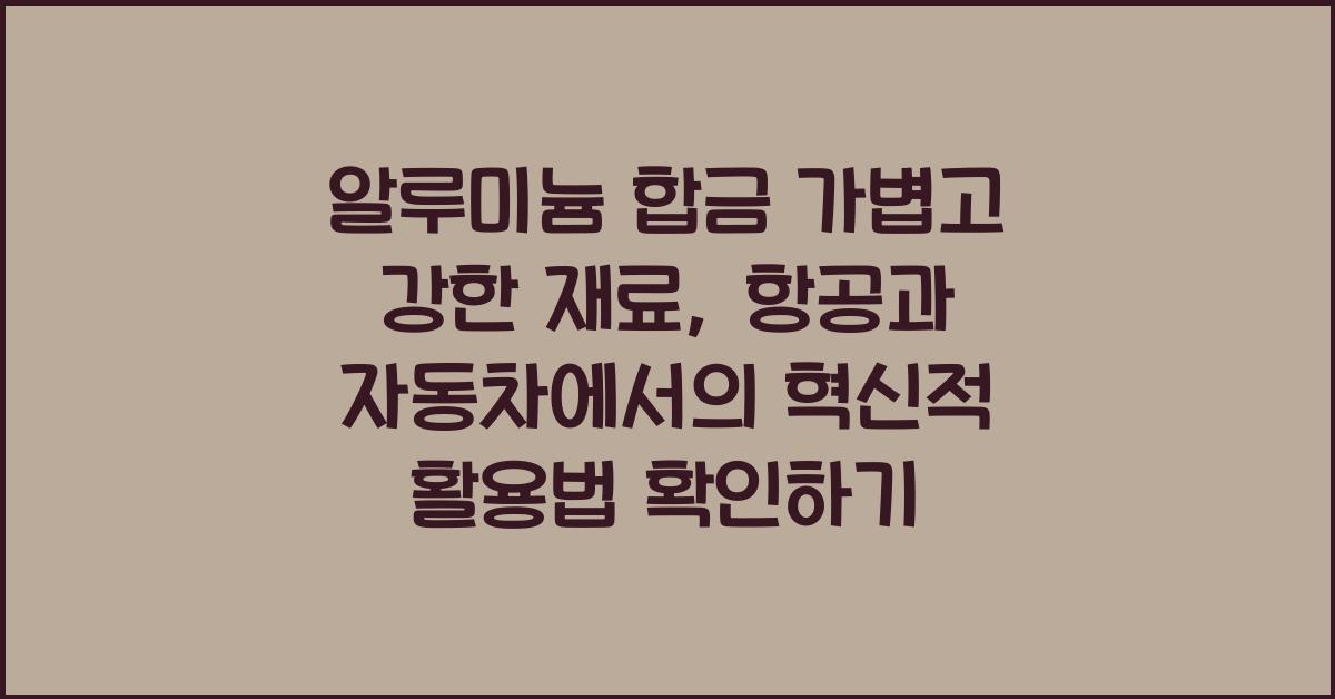 알루미늄 합금 가볍고 강한 재료 항공 자동차 분야 활용