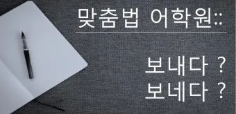 보내 보네 헷갈리는 맞춤법 올바른 표기 완벽 정리_20