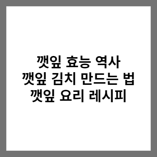 깻잎 효능 역사 깻잎 김치 만드는 법 깻잎 요리 레시피
