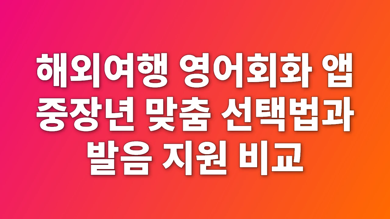 해외여행 영어회화 앱 중장년 맞춤 선택법과 발음 지원 비교