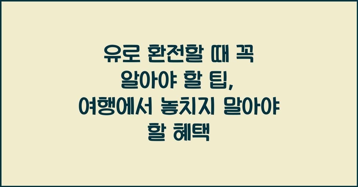 유로 환전할 때 꼭 알아야 할 팁, 여행객 필수 정보