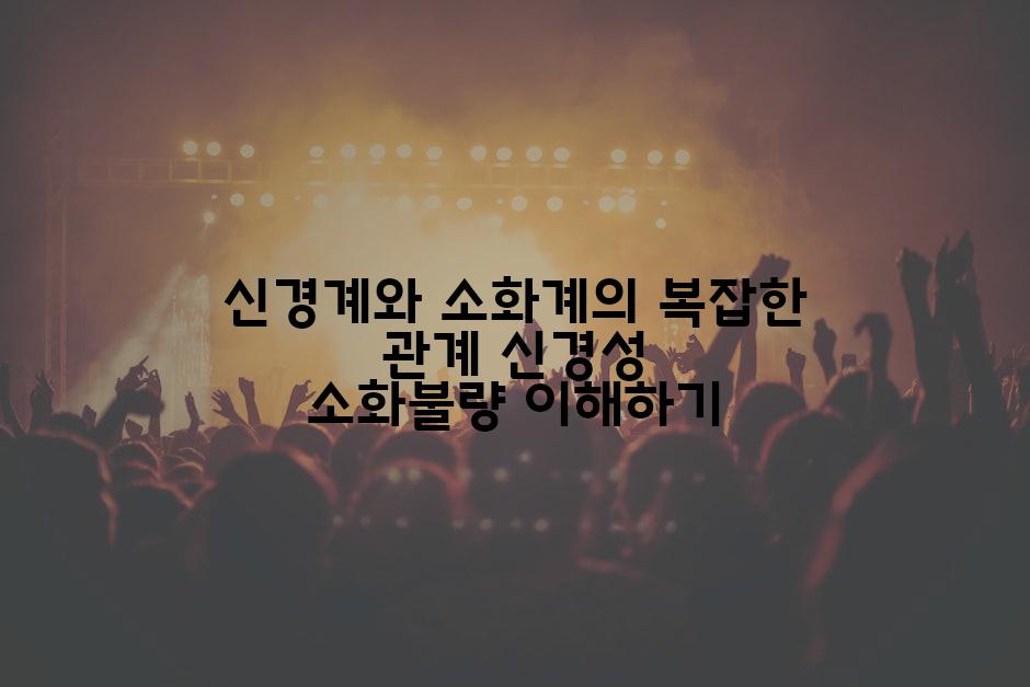 신경계와 소화계의 복잡한 관계 신경성 소화불량 이해하기