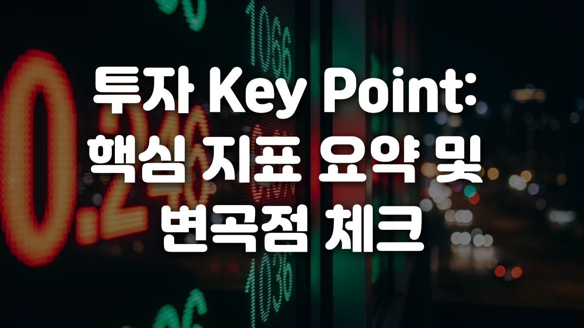 투자 Key Point 핵심 지표 요약 및 변곡점 체크