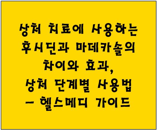 상처 치료에 사용하는 후시딘과 마데카솔의 차이와 효과, 상처 단계별 사용법 - 헬스메디 가이드
