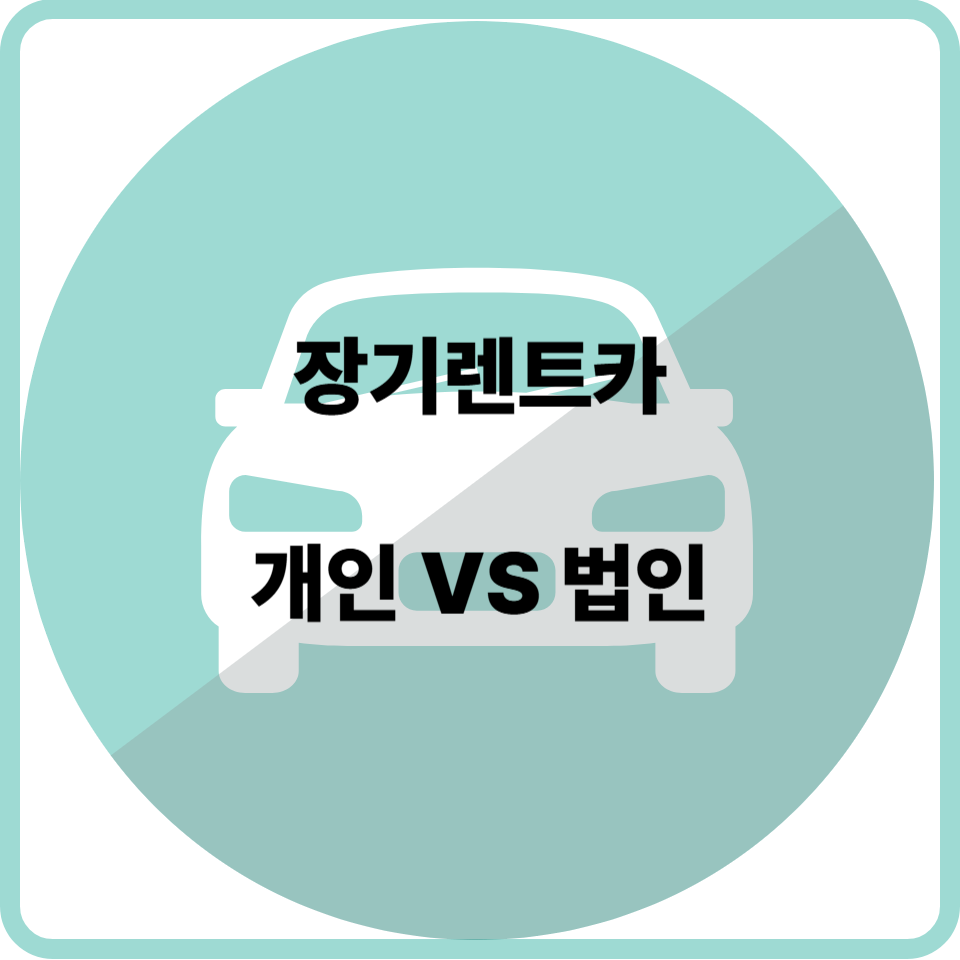 개인 장기렌트카 vs 법인 장기렌트카, 당신에게 맞는 선택은?
