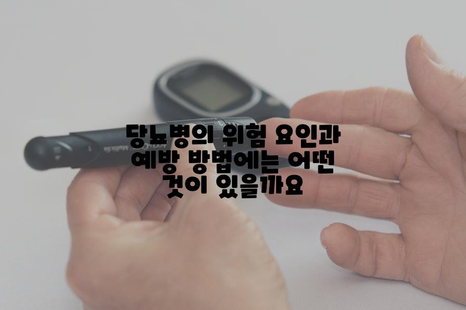 당뇨병의 위험 요인과 예방 방법에는 어떤 것이 있을까요