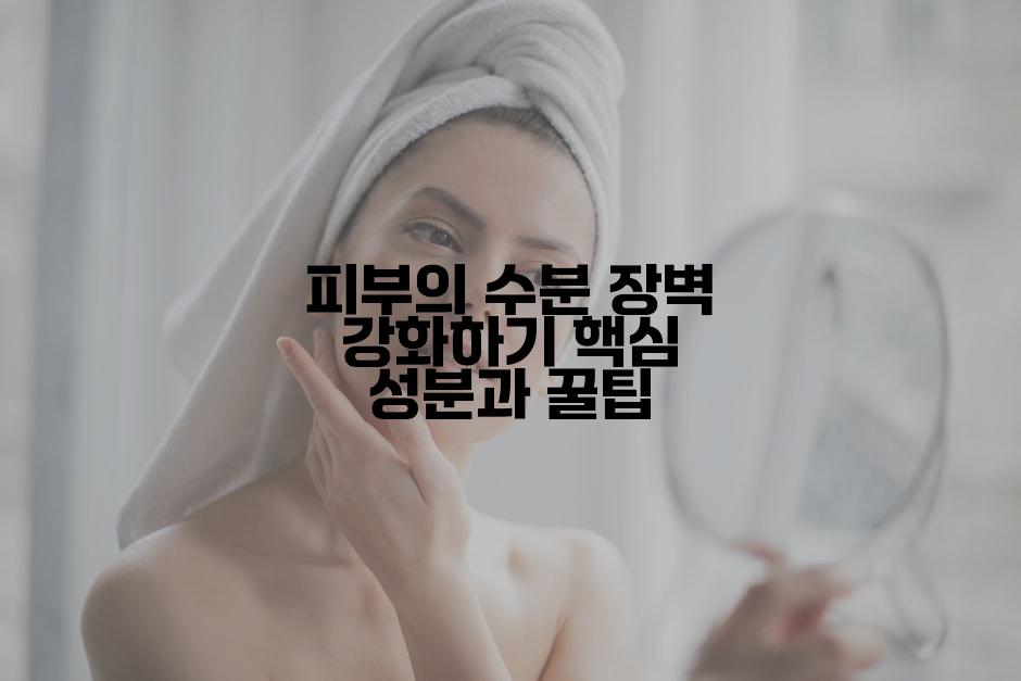 피부의 수분 장벽 강화하기 핵심 성분과 꿀팁