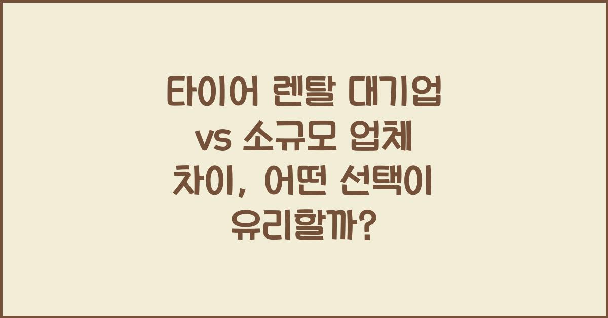 타이어 렌탈 대기업 vs 소규모 업체 차이