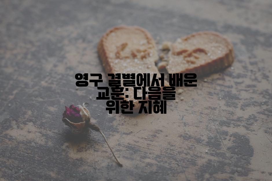 영구 결별에서 배운 교훈: 다음을 위한 지혜