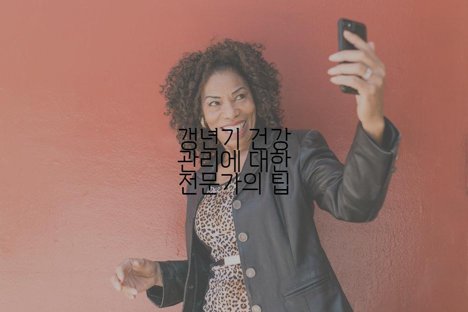 갱년기 건강 관리에 대한 전문가의 팁
