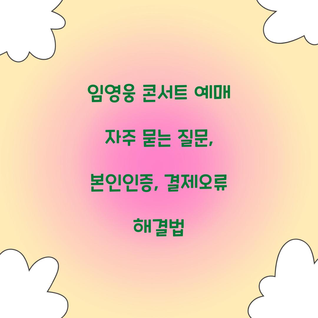 임영웅 콘서트 예매 자주 묻는 질문: 본인인증, 결제오류 해결법