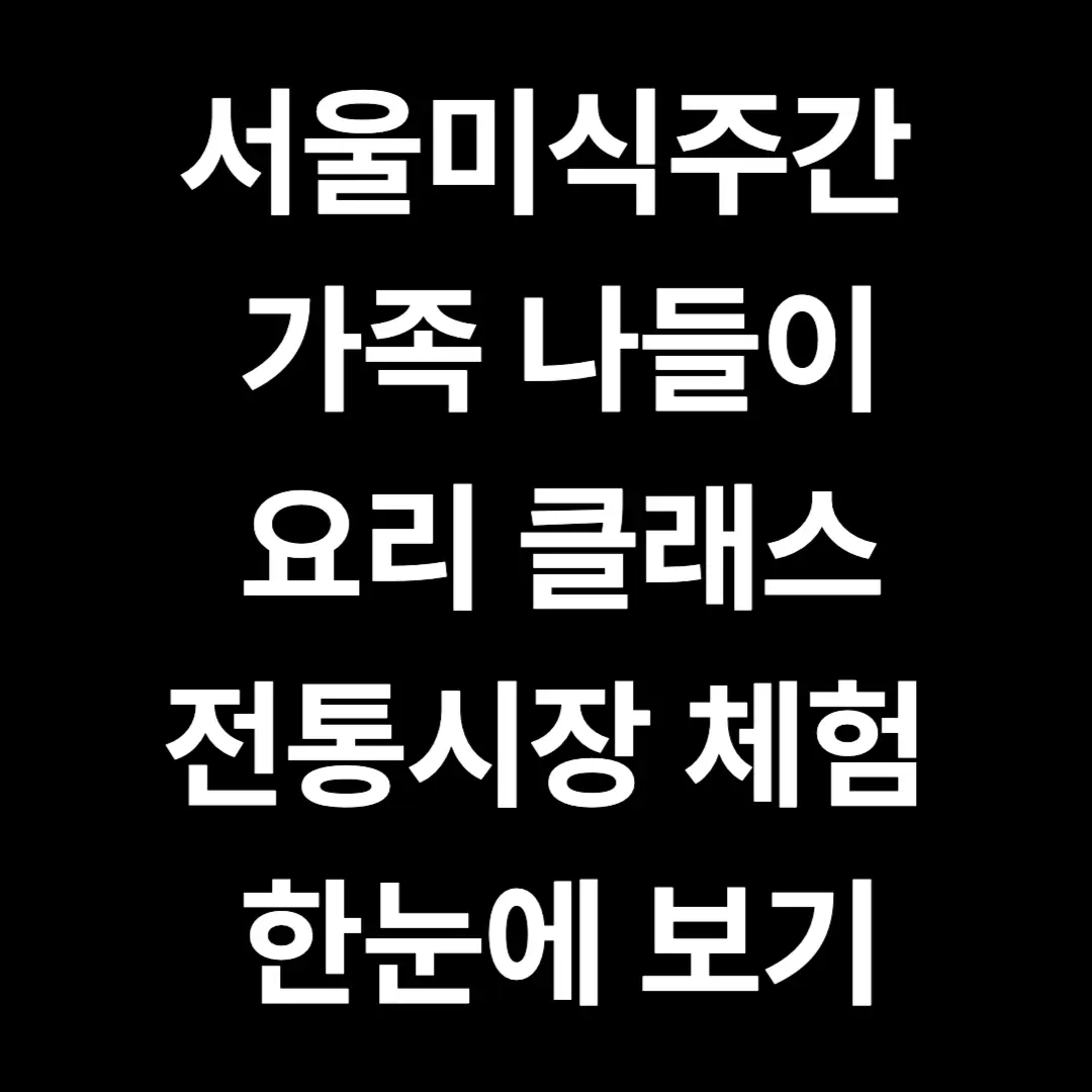 가족과 함께 2025 서울미식주간 전통시장·요리체험 추천 코스