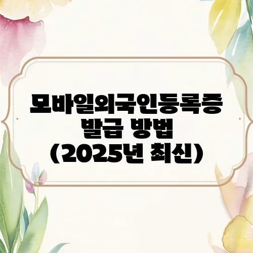 모바일외국인등록증 발급 방법 (2025년 최신)