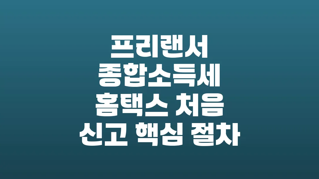 프리랜서 종합소득세 홈택스 처음 신고 핵심 절차