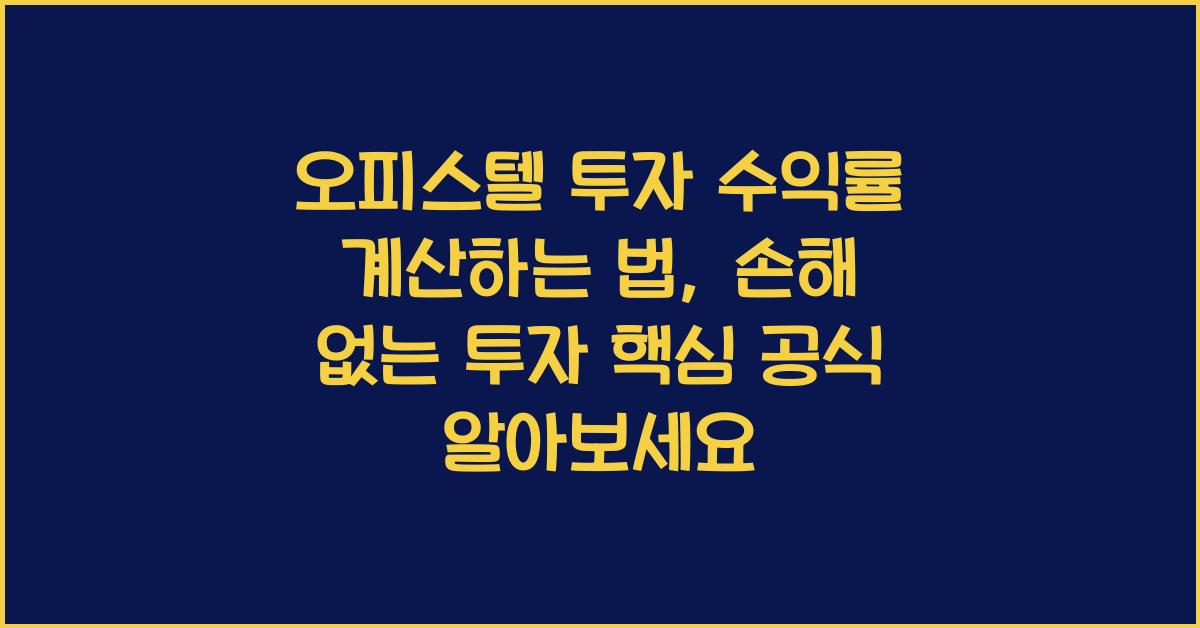 오피스텔 투자 수익률 계산하는 법, 손해 없는 투자 핵심 공식