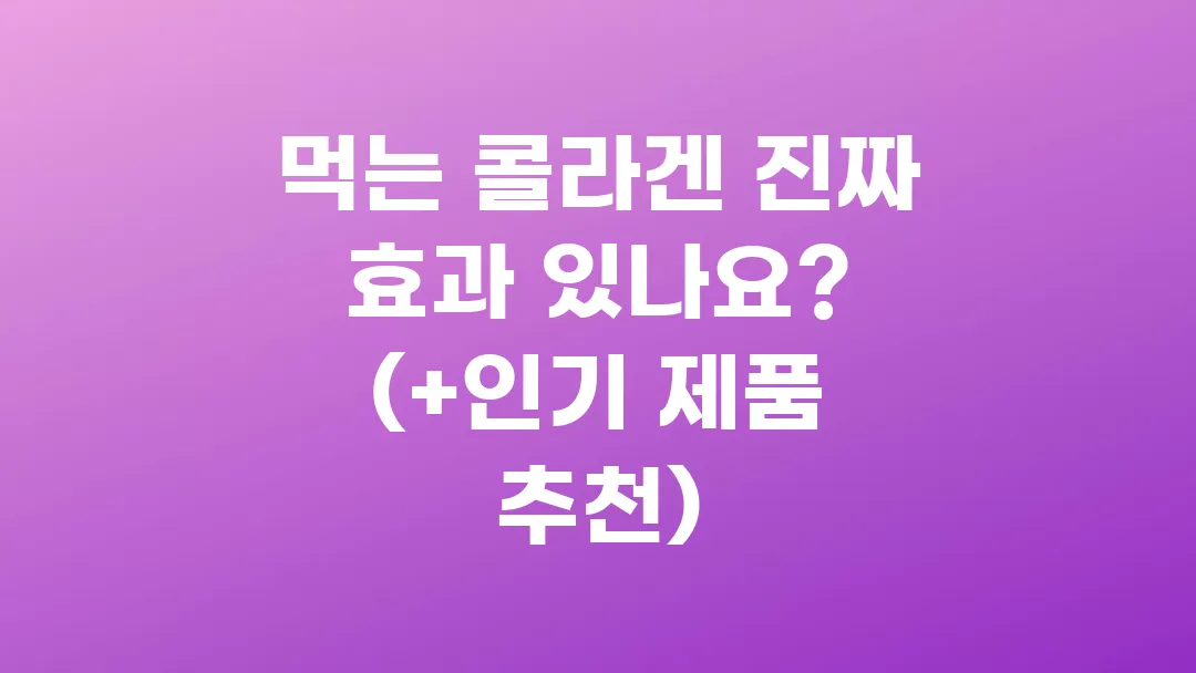먹는 콜라겐 진짜 효과 있나요? (+인기 제품 추천)