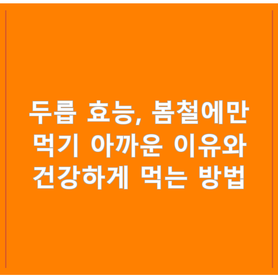두릅 효능, 봄철에만 먹기 아까운 이유와 건강하게 먹는 방법