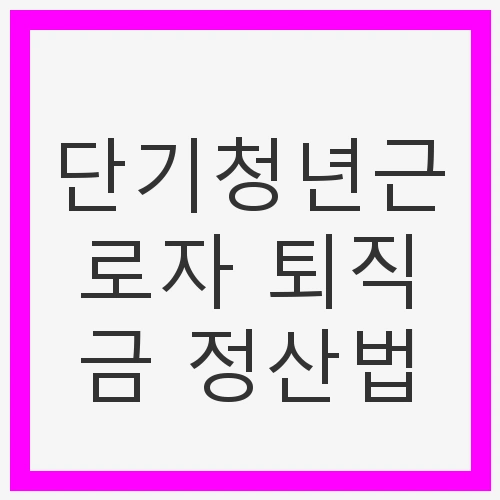 단기청년근로자 퇴직금 정산법