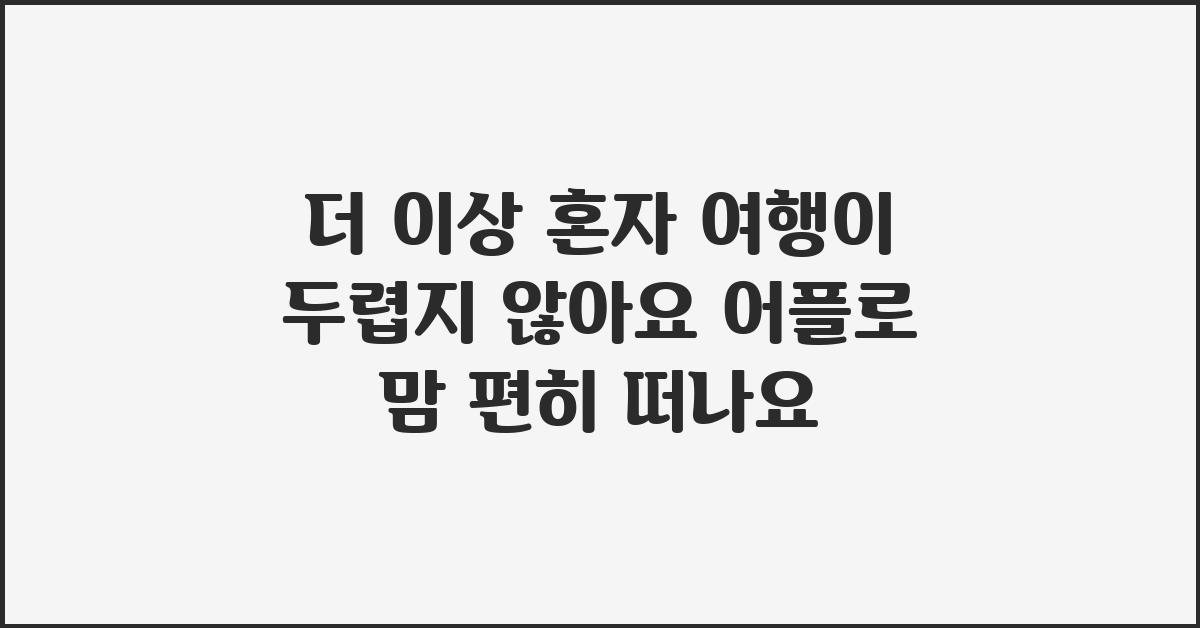 더 이상 혼자 여행이 두렵지 않아요! (어플편)