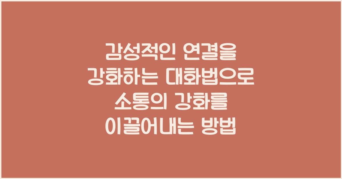 감성적인 연결을 강화하는 대화법