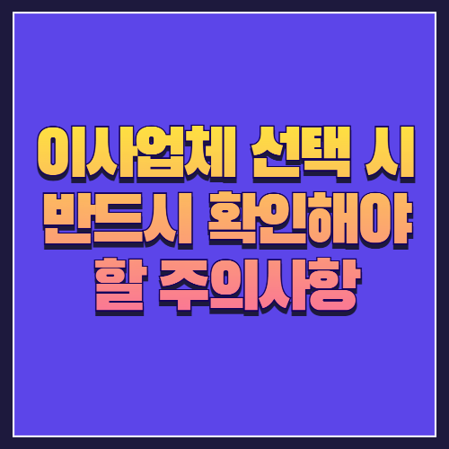 이사업체 선택 시 반드시 확인해야 할 주의사항