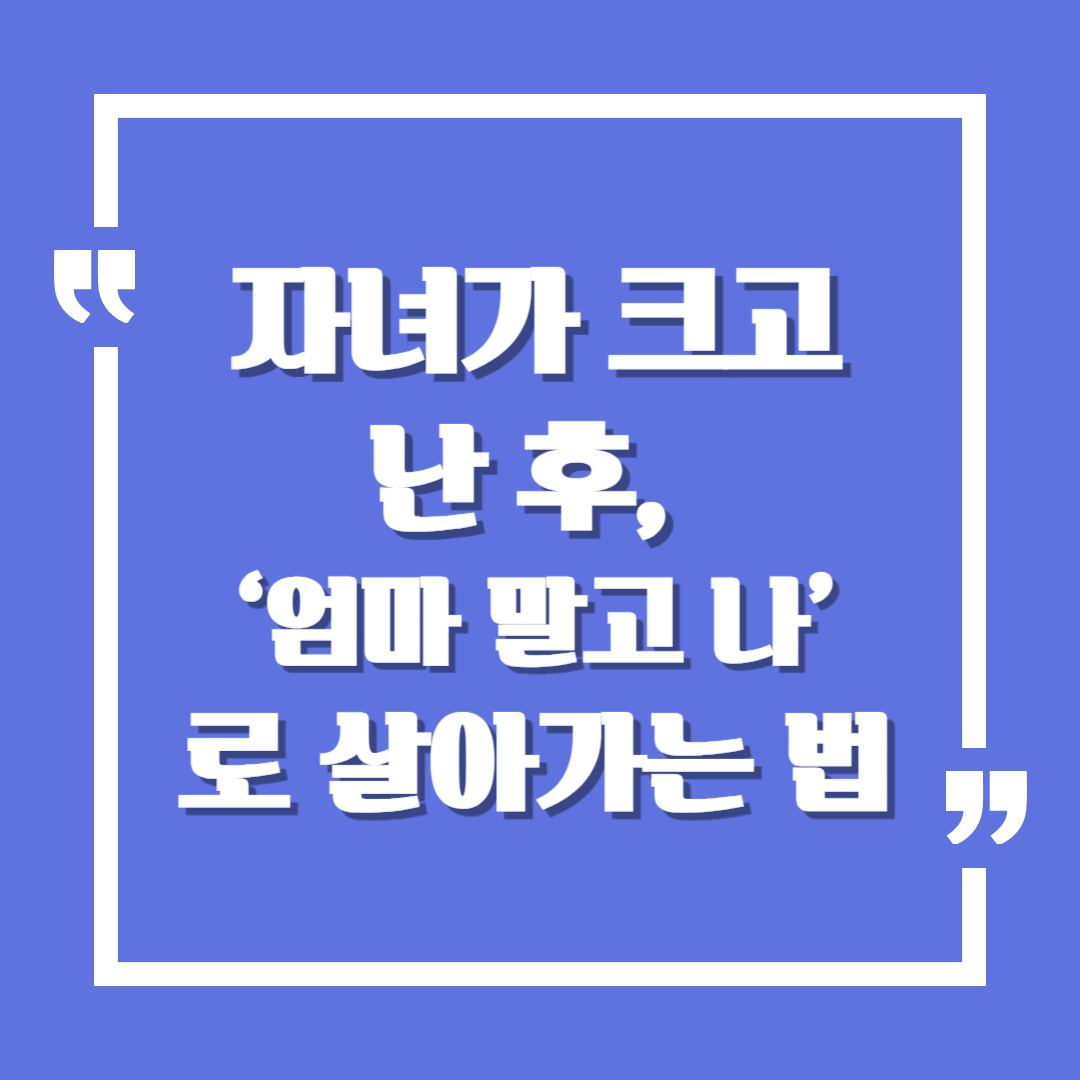 자녀가 크고 난 후, &lsquo;엄마 말고 나&rsquo;로 살아가는 법