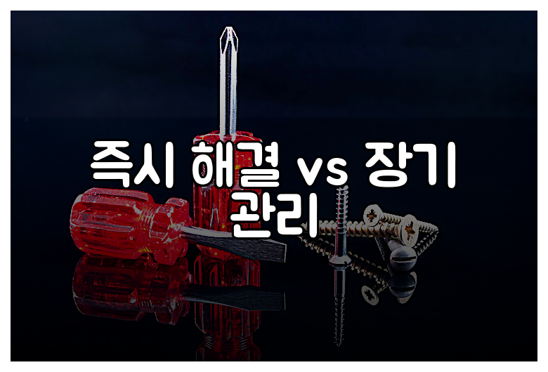 즉시 해결 vs 장기 관리