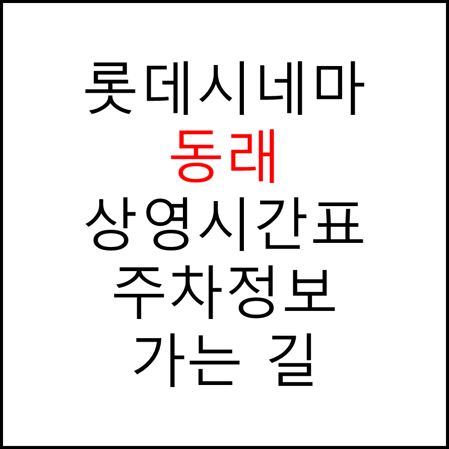 롯데시네마 동래 실시간 영화상영시간표, 주차요금, 예매하기, 가는방법, 영화관람요금, 할인/이벤트 정보
