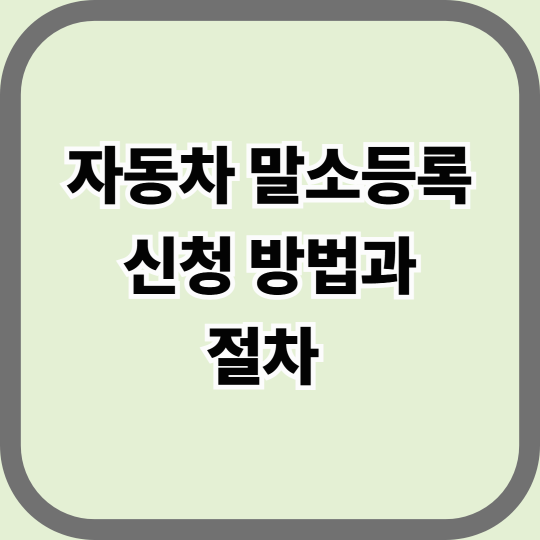 자동차 말소등록 신청 방법과 절차 — 자동차의 마지막 행정 절차 완벽 정리