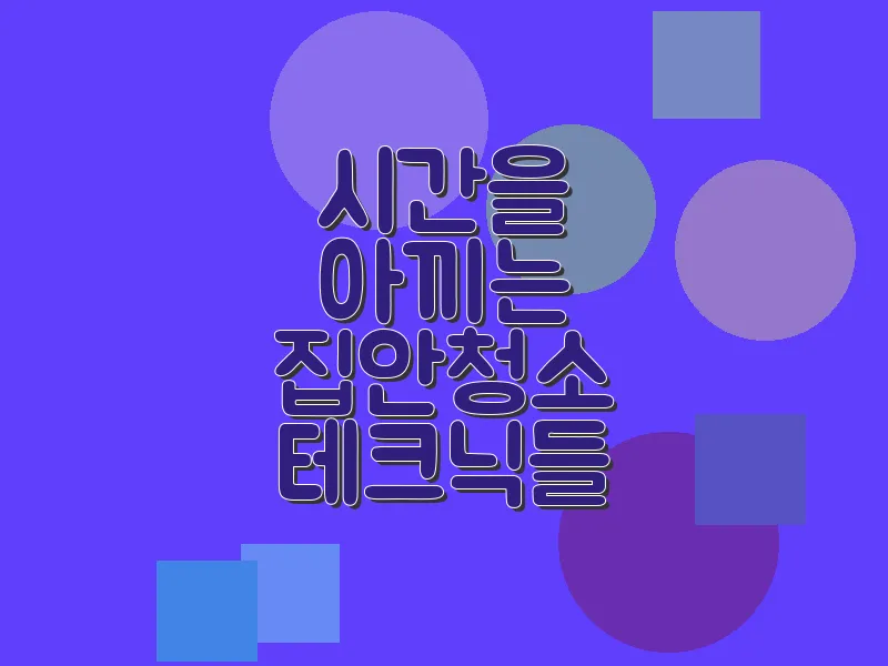 시간을 아끼는 집안 청소 테크닉들