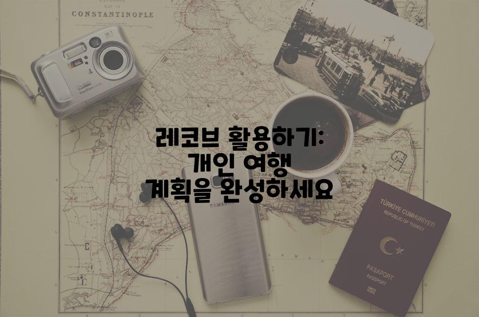 레코브 활용하기: 개인 여행 계획을 완성하세요
