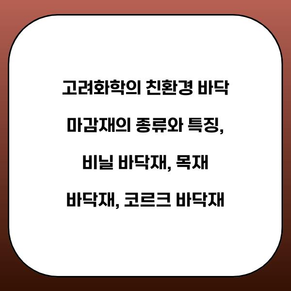 고려화학의 친환경 바닥 마감재의 종류와 특징