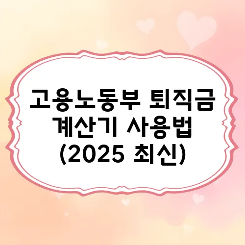 고용노동부 퇴직금 계산기 사용법 (2025 최신)