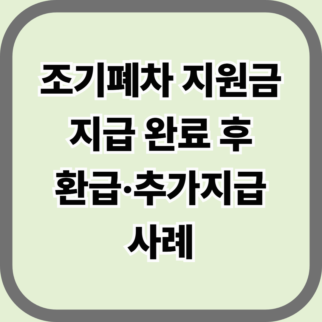 조기폐차 지원금 지급 완료 후 환급·추가지급 사례 — 이미 끝난 줄 알았는데 돈이 또 들어왔다?