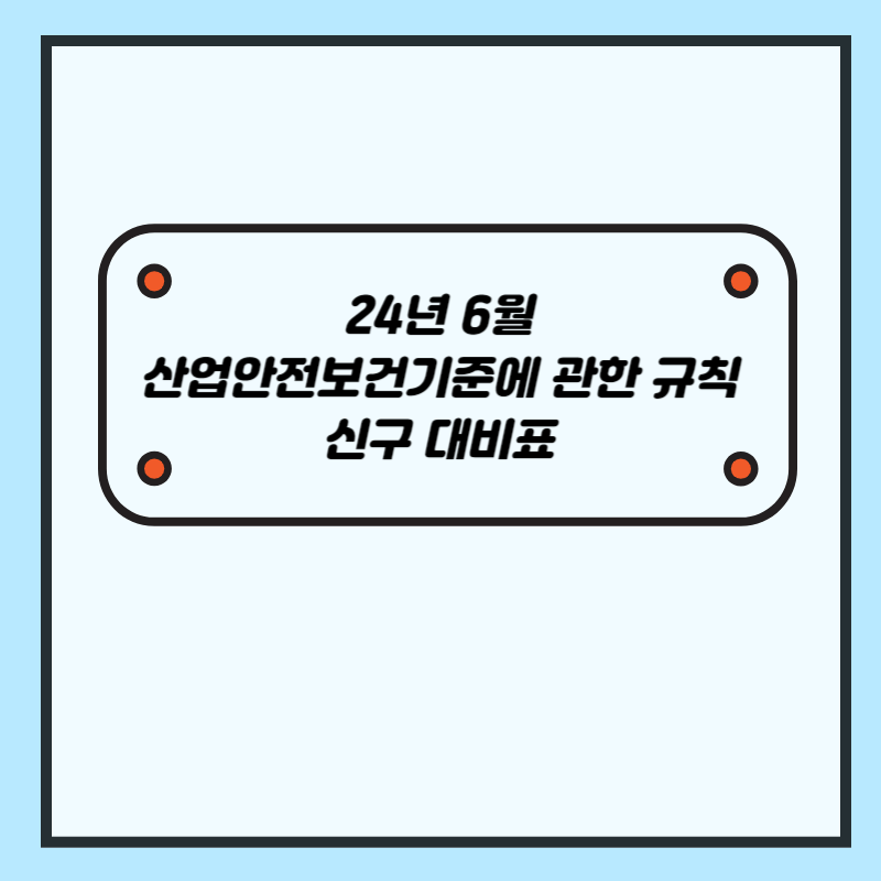 24년 6월 산업안전보건기준에관한 규칙 개정 신구대비표