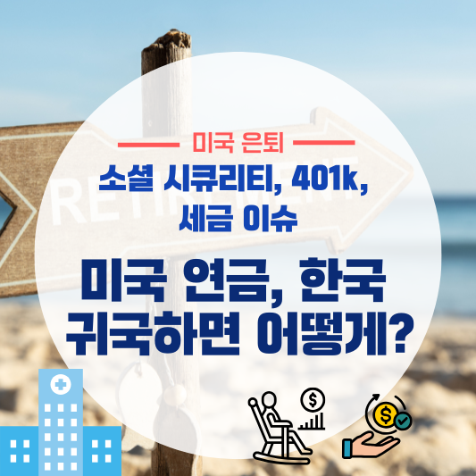 미국 은퇴 후 한국 귀국 시 연금 어떻게? (소셜 시큐리티, 401k, 세금 이슈)